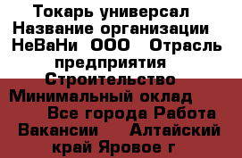 Токарь-универсал › Название организации ­ НеВаНи, ООО › Отрасль предприятия ­ Строительство › Минимальный оклад ­ 65 000 - Все города Работа » Вакансии   . Алтайский край,Яровое г.